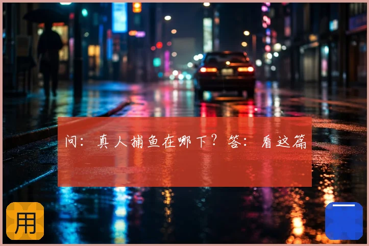 问：真人捕鱼在哪下？答：看这篇